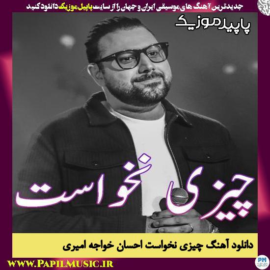 دانلود آهنگ چیزی نخواست از احسان خواجه امیری